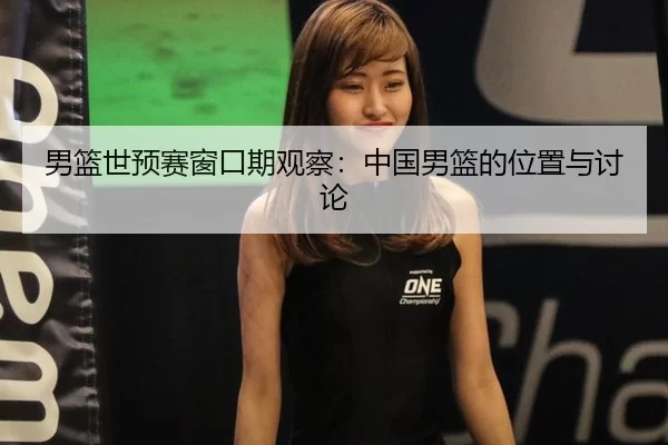 男篮世预赛窗口期观察：中国男篮的位置与讨论