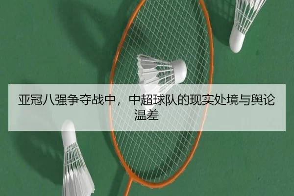亚冠八强争夺战中，中超球队的现实处境与舆论温差